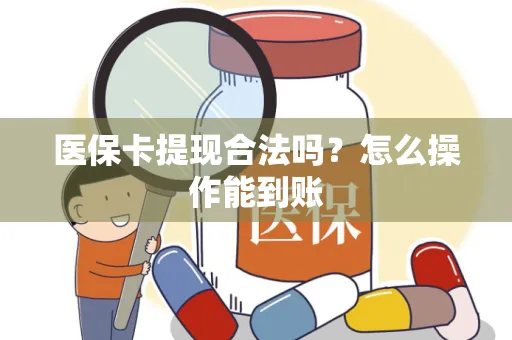 医保卡提现合法吗？怎么操作能到账